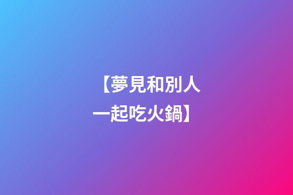 【夢見和別人一起吃火鍋】