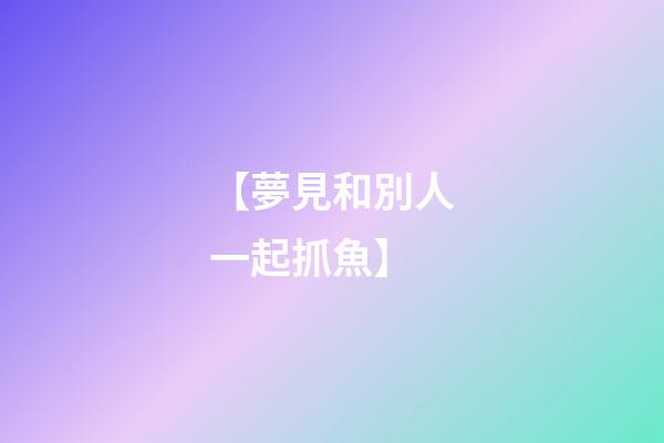 【夢見和別人一起抓魚】