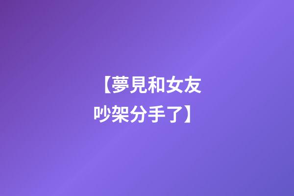 【夢見和女友吵架分手了】