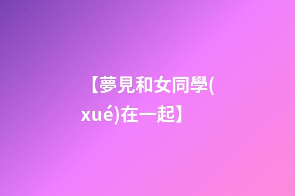 【夢見和女同學(xué)在一起】