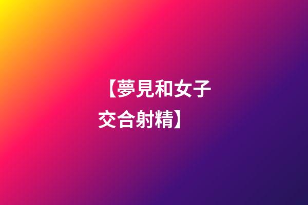【夢見和女子交合射精】