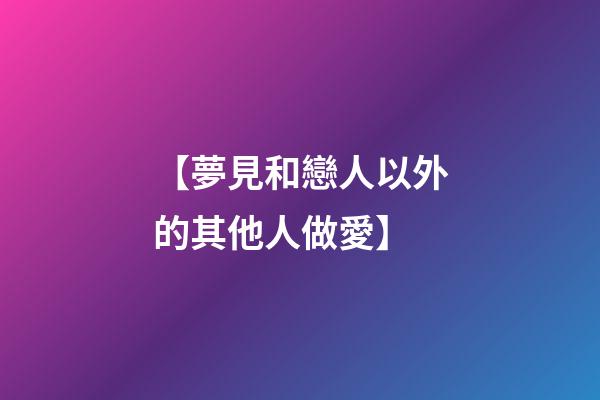 【夢見和戀人以外的其他人做愛】