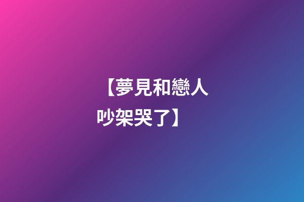 【夢見和戀人吵架哭了】