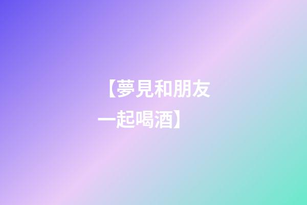 【夢見和朋友一起喝酒】