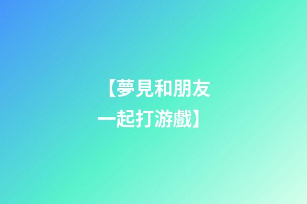【夢見和朋友一起打游戲】