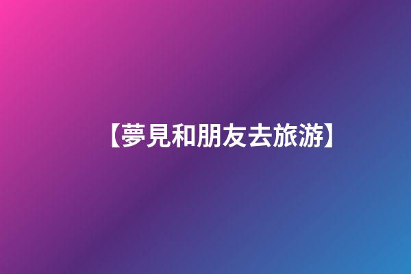 【夢見和朋友去旅游】