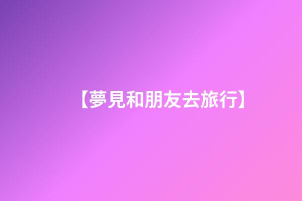 【夢見和朋友去旅行】