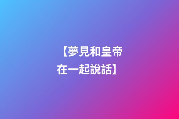 【夢見和皇帝在一起說話】