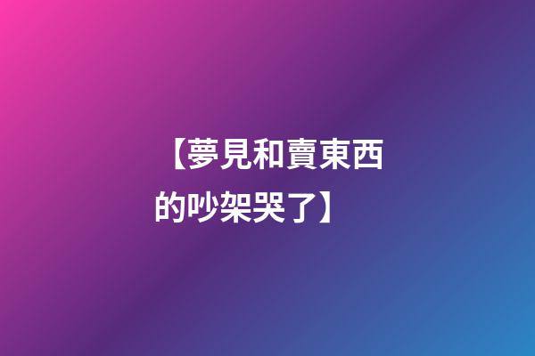 【夢見和賣東西的吵架哭了】