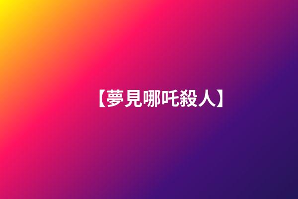 【夢見哪吒殺人】