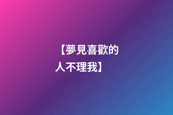 【夢見喜歡的人不理我】