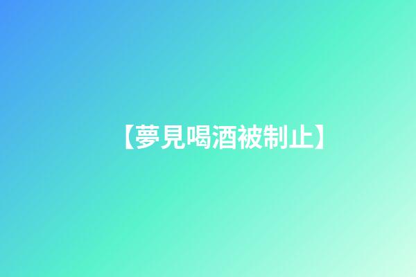 【夢見喝酒被制止】