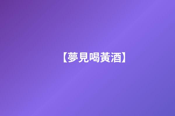 【夢見喝黃酒】