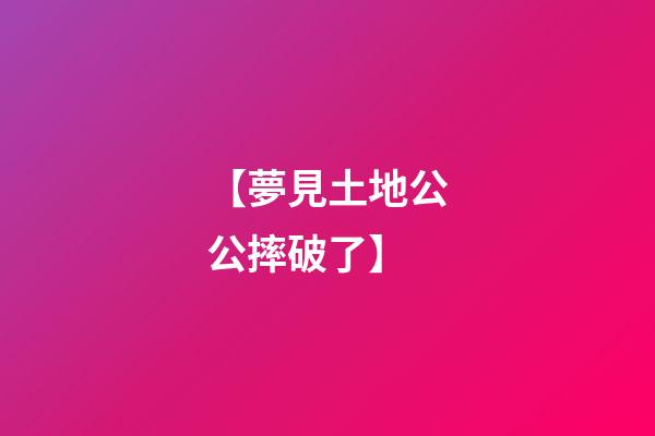 【夢見土地公公摔破了】