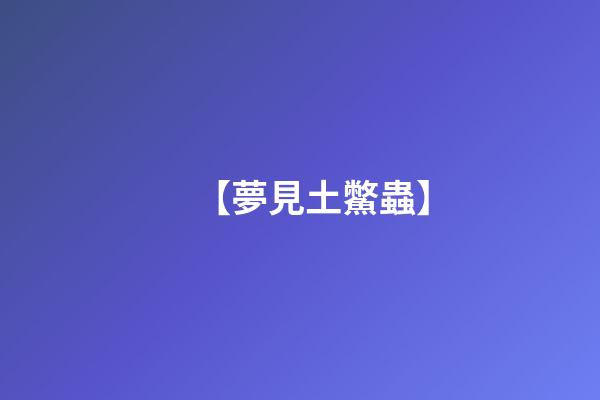 【夢見土鱉蟲】
