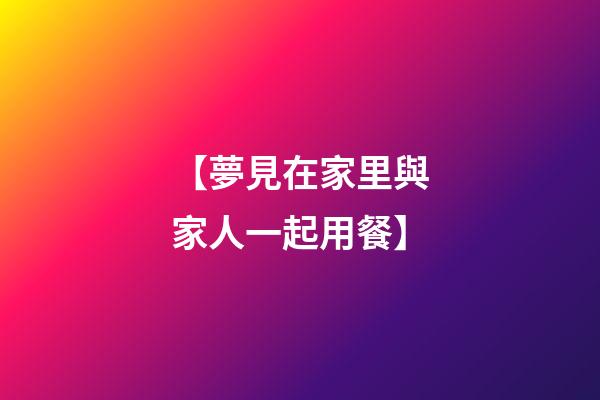 【夢見在家里與家人一起用餐】