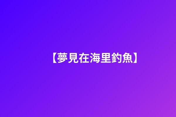 【夢見在海里釣魚】