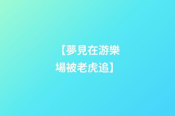 【夢見在游樂場被老虎追】