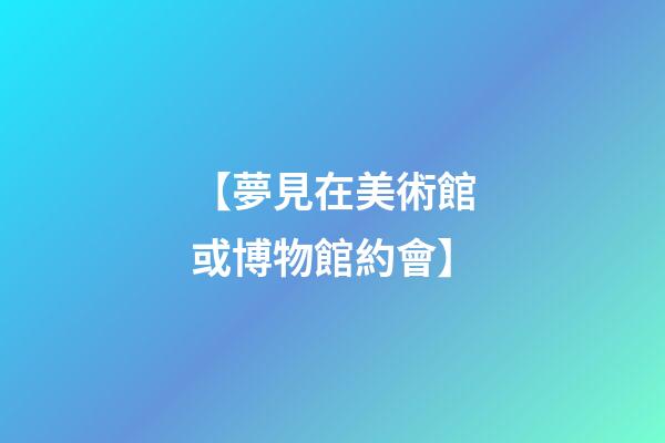 【夢見在美術館或博物館約會】