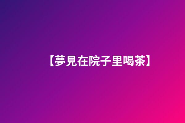 【夢見在院子里喝茶】