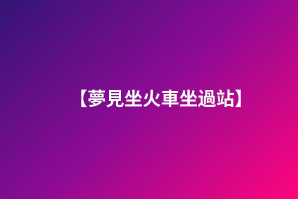 【夢見坐火車坐過站】