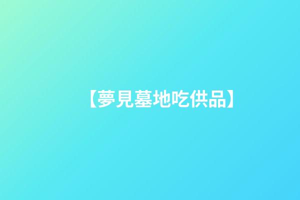 【夢見墓地吃供品】