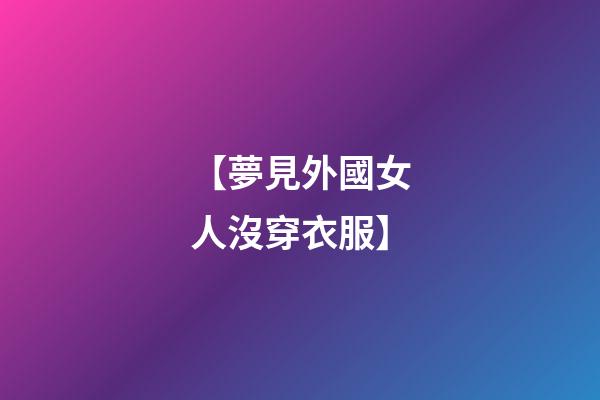 【夢見外國女人沒穿衣服】