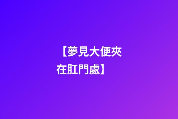 【夢見大便夾在肛門處】