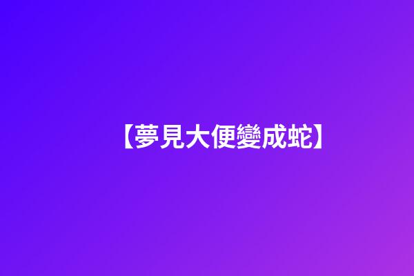 【夢見大便變成蛇】