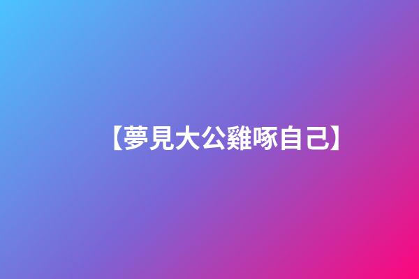 【夢見大公雞啄自己】