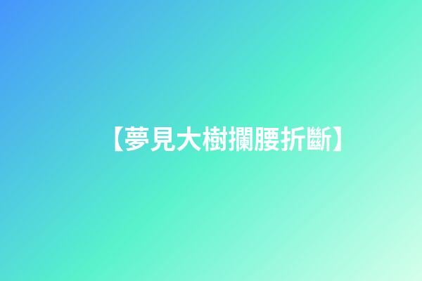 【夢見大樹攔腰折斷】