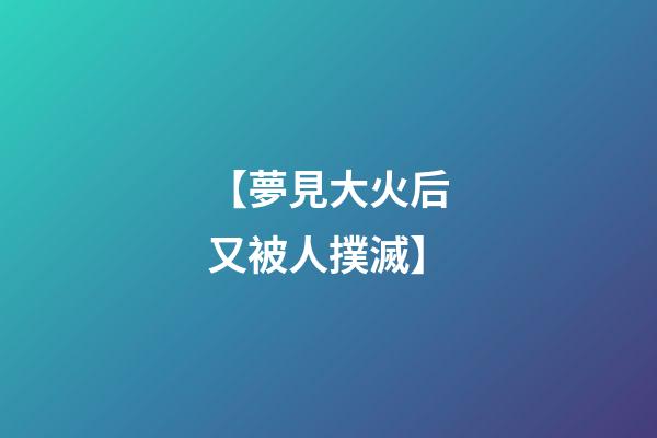 【夢見大火后又被人撲滅】