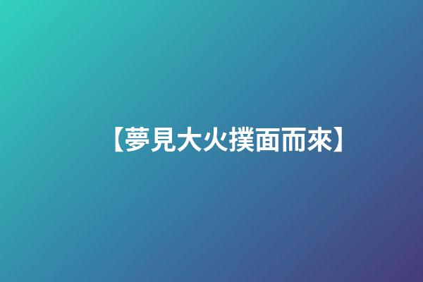 【夢見大火撲面而來】