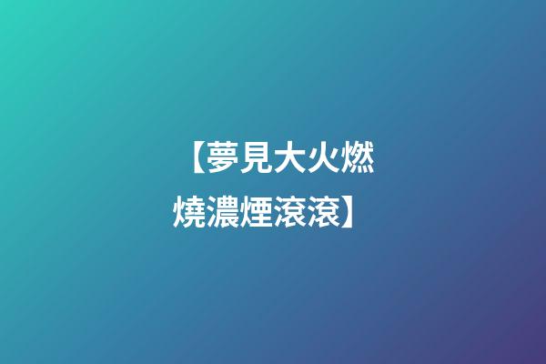 【夢見大火燃燒濃煙滾滾】