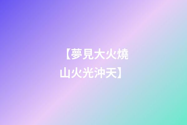 【夢見大火燒山火光沖天】