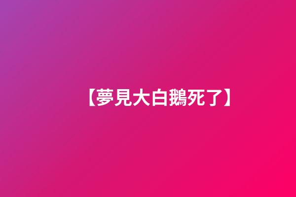 【夢見大白鵝死了】