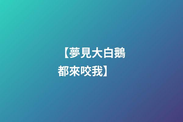 【夢見大白鵝都來咬我】