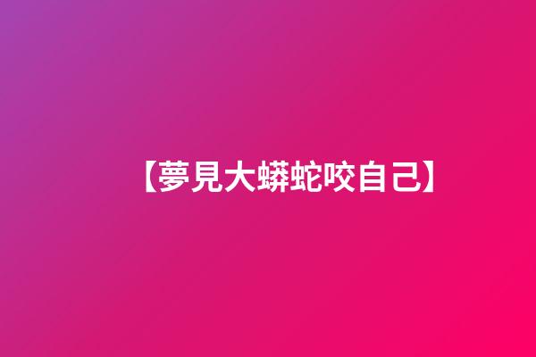【夢見大蟒蛇咬自己】