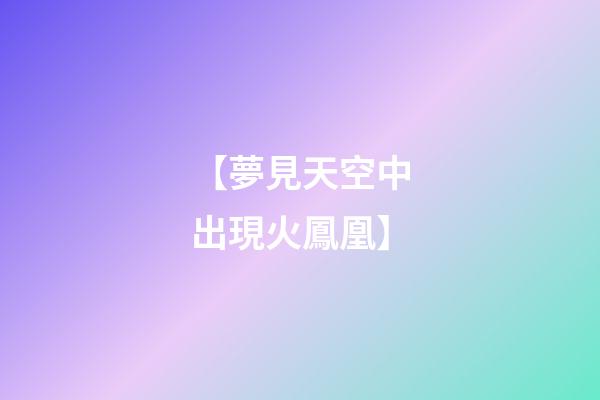 【夢見天空中出現火鳳凰】