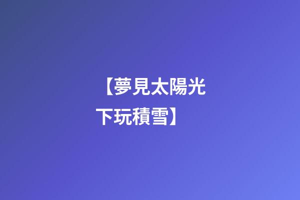 【夢見太陽光下玩積雪】