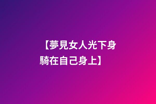 【夢見女人光下身騎在自己身上】