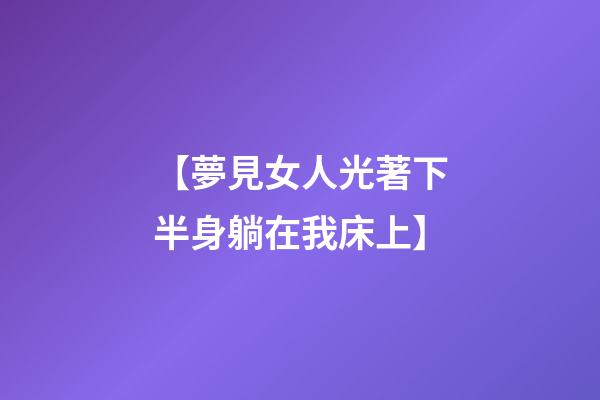 【夢見女人光著下半身躺在我床上】