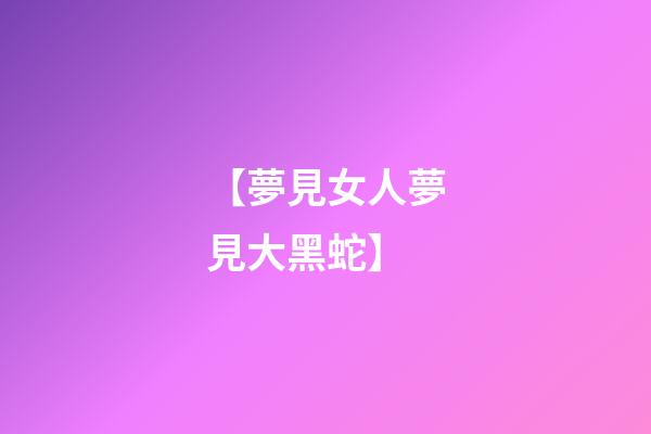 【夢見女人夢見大黑蛇】