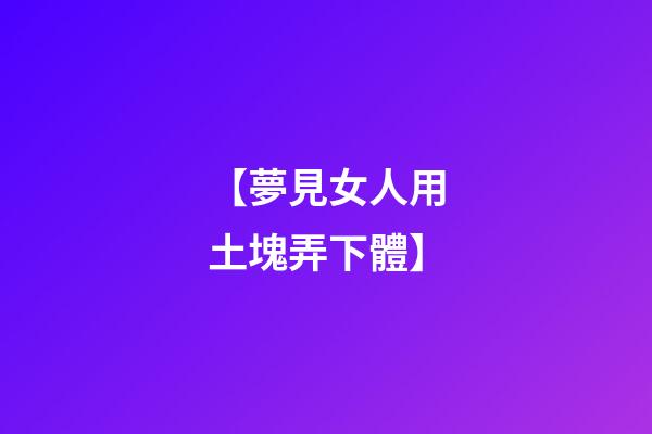【夢見女人用土塊弄下體】