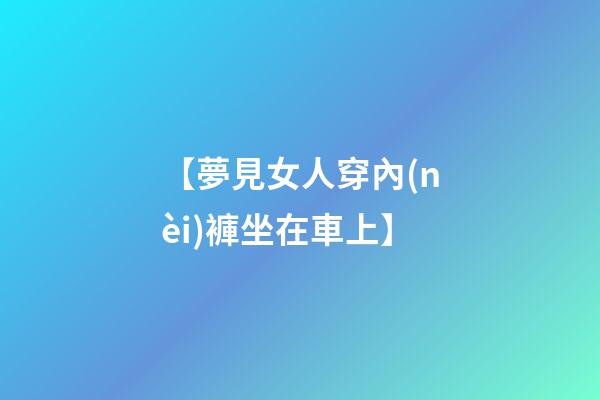 【夢見女人穿內(nèi)褲坐在車上】
