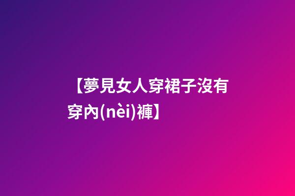 【夢見女人穿裙子沒有穿內(nèi)褲】