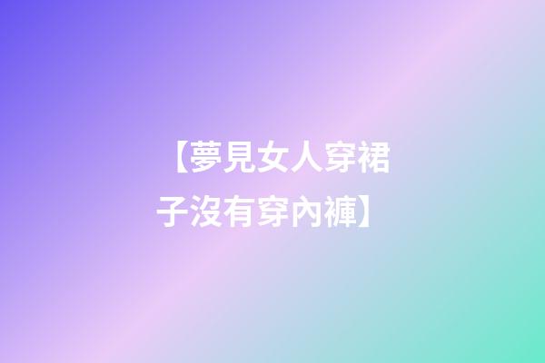 【夢見女人穿裙子沒有穿內褲】
