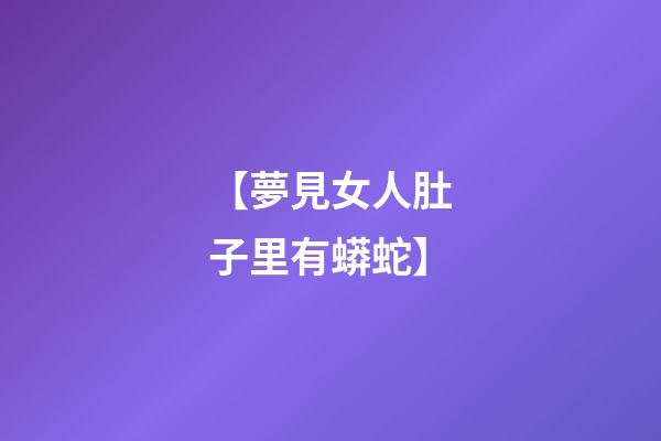 【夢見女人肚子里有蟒蛇】