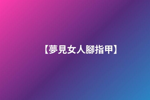 【夢見女人腳指甲】