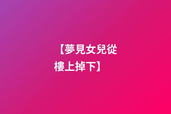 【夢見女兒從樓上掉下】